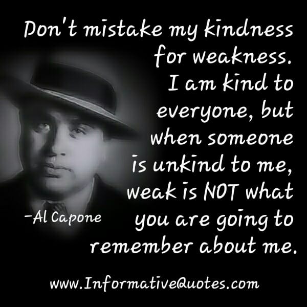 Don't mistake my kindness for weakness