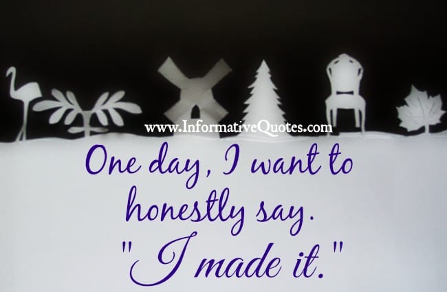 One day, I want to honestly say, "I made it."