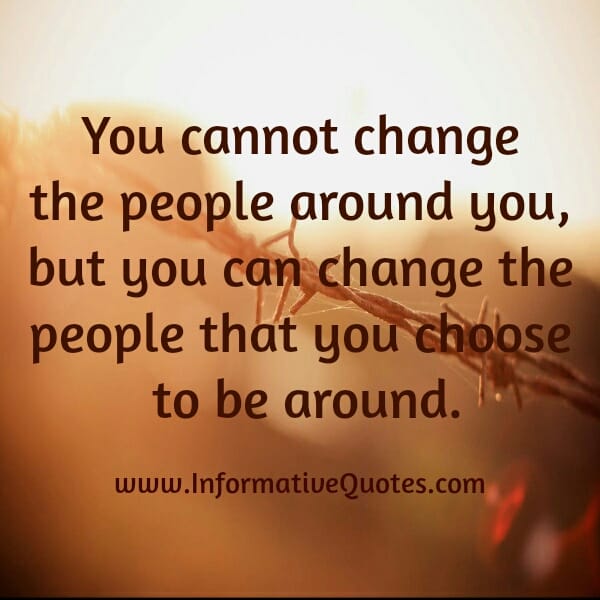 You cannot change the people around you