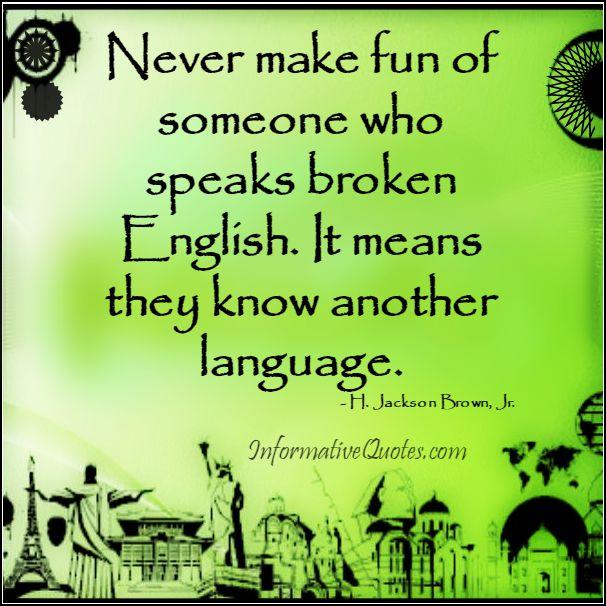 Never Make Fun Of Someone Who Speaks Broken English Informative Quotes