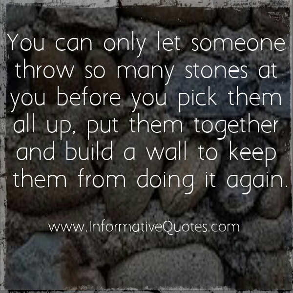 You can only let someone throw so many stones at you Informative Quotes